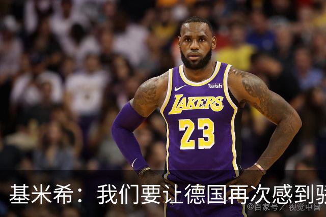 基米希：我们要让德国再次感到骄傲 这是参赛最大目标