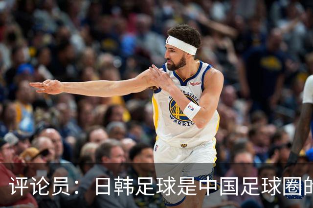 评论员：日韩足球是中国足球圈的一面照妖镜，照出联赛荒废之妖